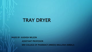 TRAY DRYER
MADE BY: KASHISH WILSON
ASSISTANT PROFESSOR
MM COLLEGE OF PHARMACY,MM(DU) MULLANA AMBALA
 