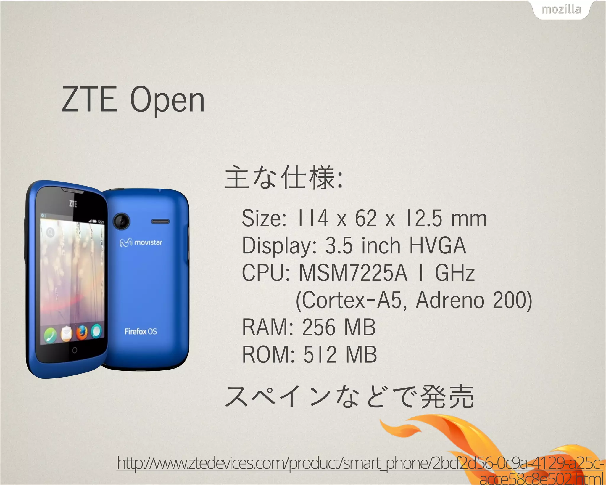 !

ZTE Open
主な仕様:
Size: 114 x 62 x 12.5 mm 
Display: 3.5 inch HVGA 
CPU: MSM7225A 1 GHz 
(Cortex-A5, Adreno 200) 
RAM: 256 MB 
ROM: 512 MB

スペインなどで発売
http://www.ztedevices.com/product/smart_phone/2bcf2d56-0c9a-4129-a25c-

 