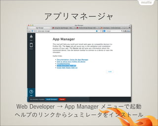 アプリマネージャ

Web Developer → App Manager メニューで起動
ヘルプのリンクからシュミレータをインストール

 