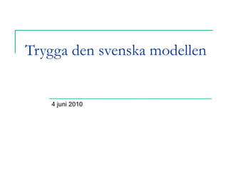 Trygga den svenska modellen 4 juni 2010 