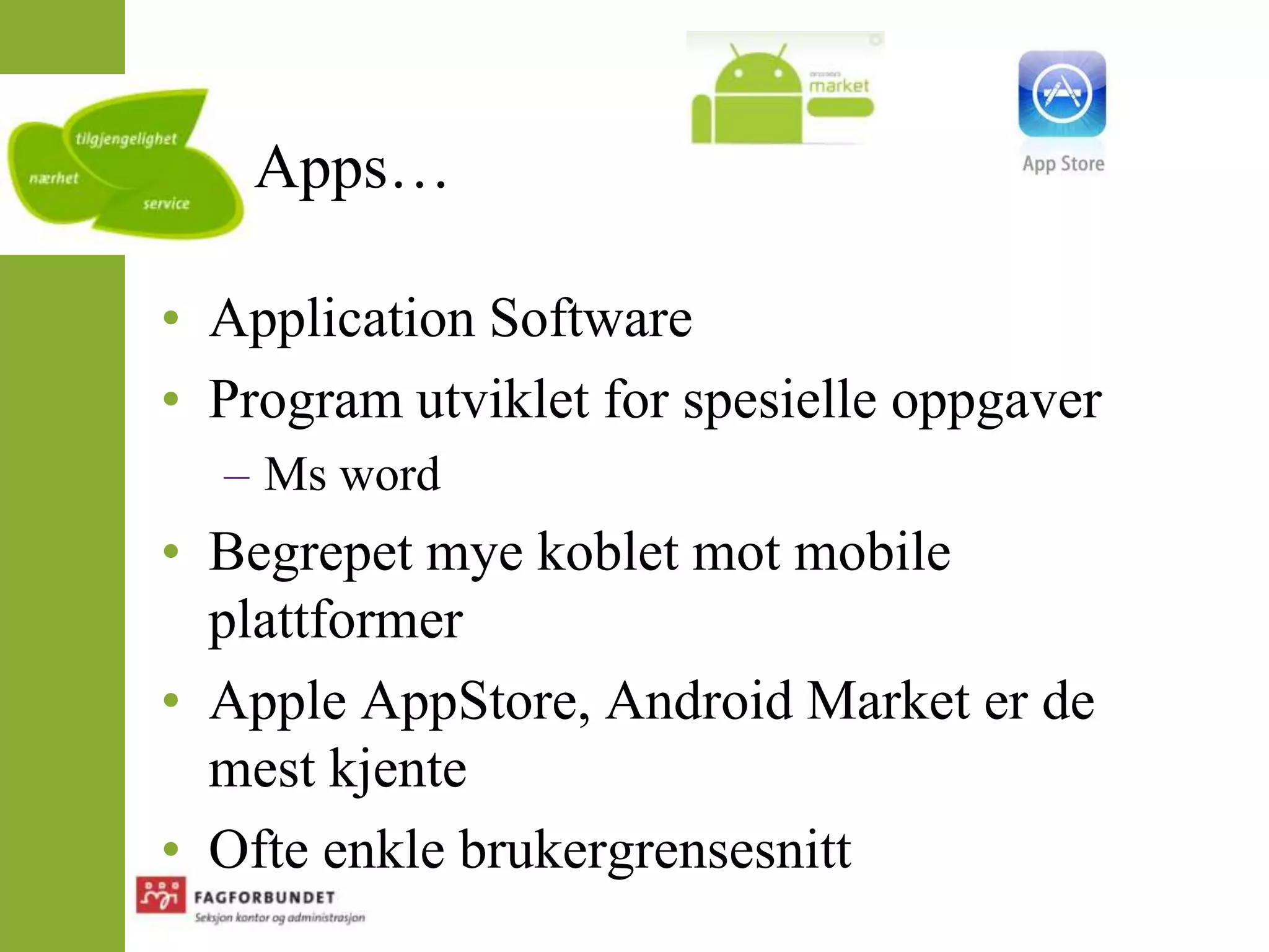 Apps…Application SoftwareProgram utviklet for spesielle oppgaverMs wordBegrepet mye koblet mot mobile plattformerApple AppStore, Android Market er de mest kjenteOfte enkle brukergrensesnitt