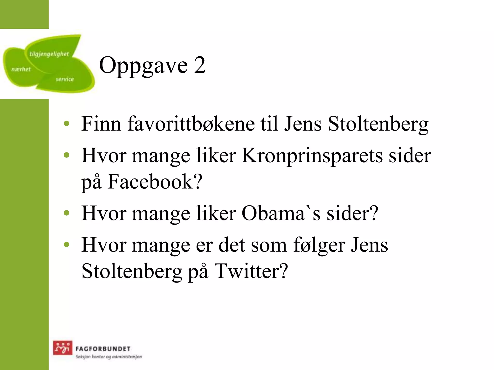 Oppgave 2 Finn favorittbøkene til Jens StoltenbergHvor mange liker Kronprinsparets sider på Facebook?Hvor mange liker Obama`s sider?Hvor mange er det som følger Jens Stoltenberg på Twitter?