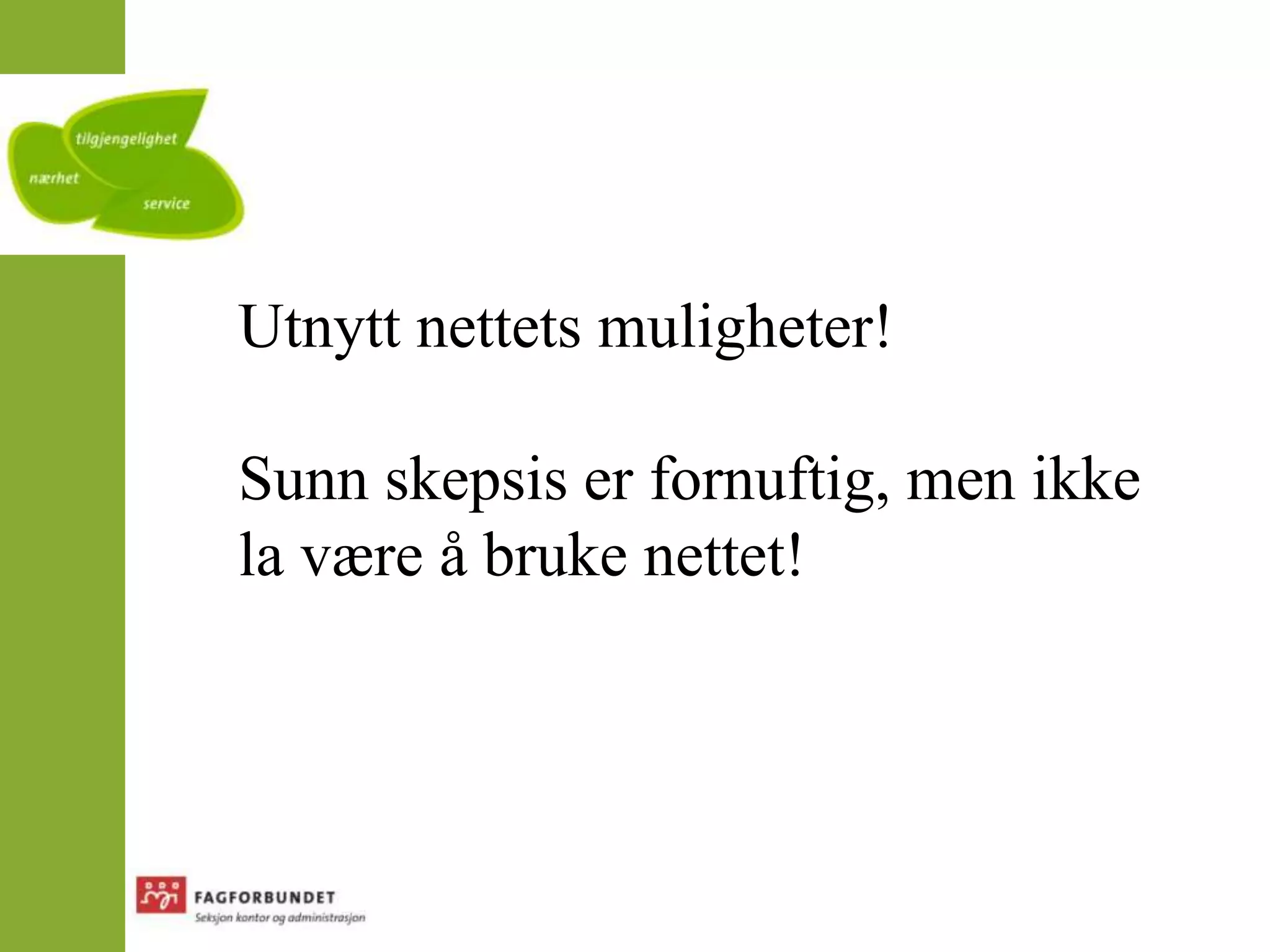Utnytt nettets muligheter!Sunn skepsis er fornuftig, men ikke la være å bruke nettet!
