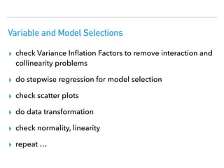 Variable and Model Selections
▸ check Variance Inﬂation Factors to remove interaction and
collinearity problems
▸ do stepw...