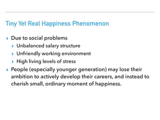 Tiny Yet Real Happiness Phenomenon
▸ Due to social problems
▸ Unbalanced salary structure
▸ Unfriendly working environment...