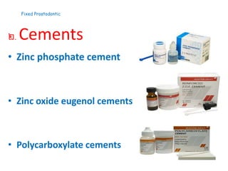 Fixed Prostodontic
២. Cements
• Zinc phosphate cement
• Zinc oxide eugenol cements
• Polycarboxylate cements
 