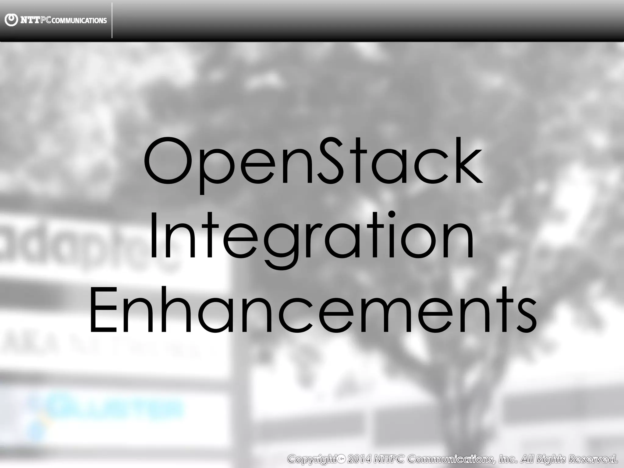 Copyright （C）  2014, NTTPC Communications, Inc. All Rights Reserved. 11　
OpenStack
Integration
Enhancements
 