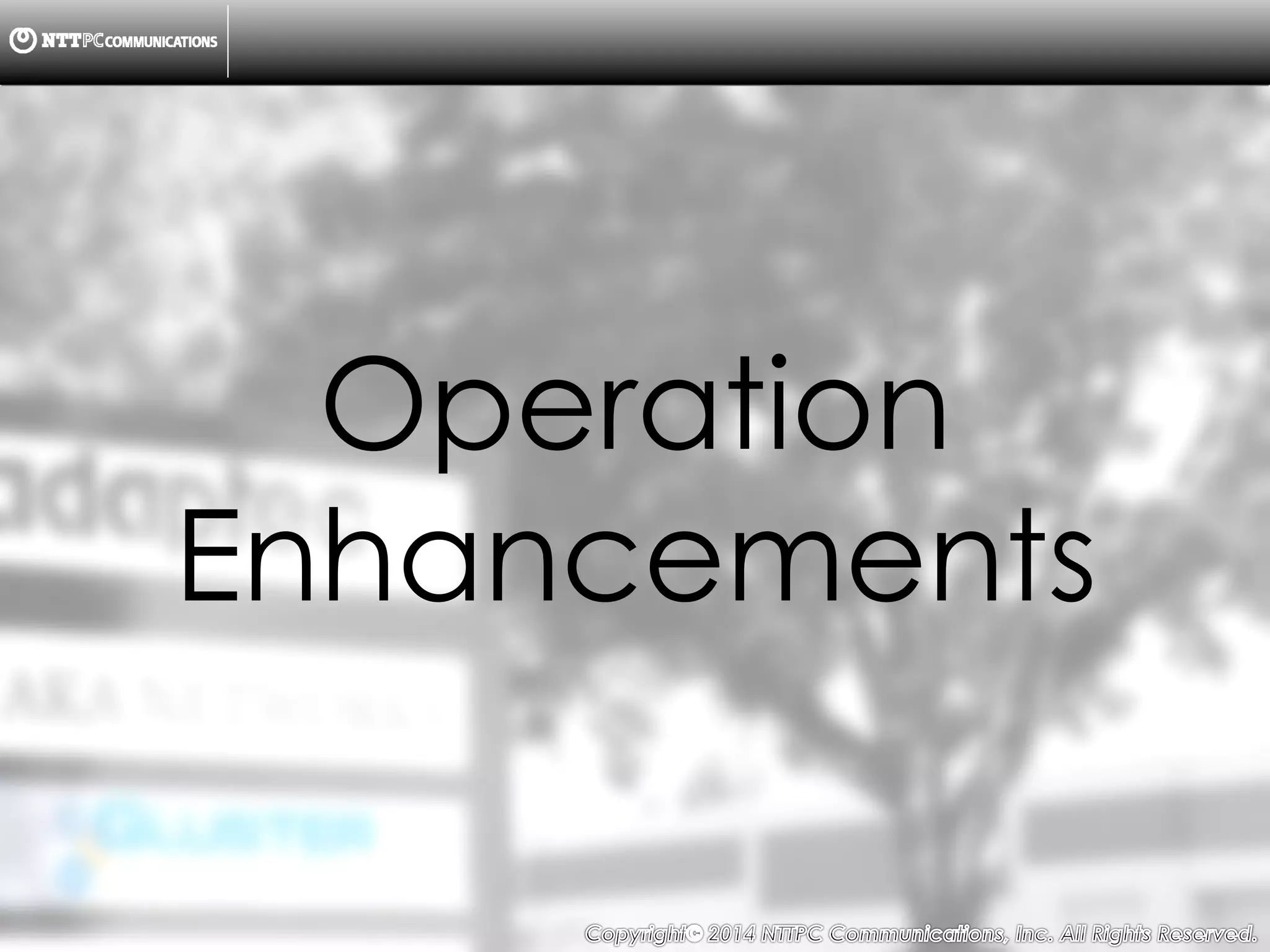 Copyright （C）  2014, NTTPC Communications, Inc. All Rights Reserved. 16　
Operation
Enhancements
 