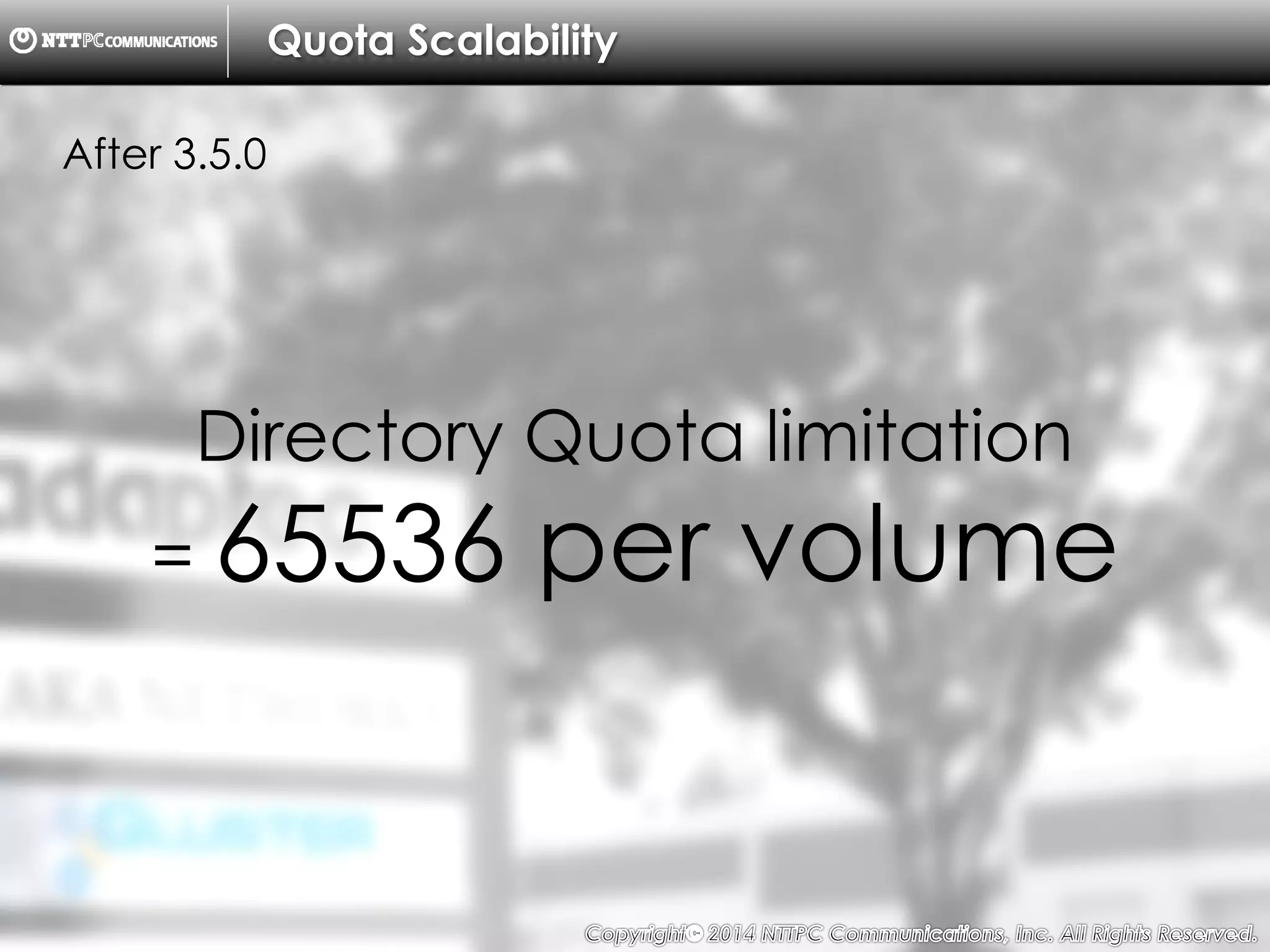 Copyright （C）  2014, NTTPC Communications, Inc. All Rights Reserved. 45　
Quota Scalability
After 3.5.0
Directory Quota limitation
= 65536 per volume
 