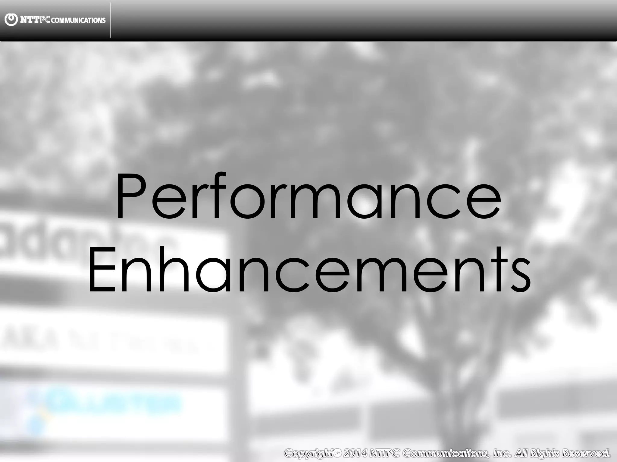 Copyright （C）  2014, NTTPC Communications, Inc. All Rights Reserved. 46　
Performance
Enhancements
 