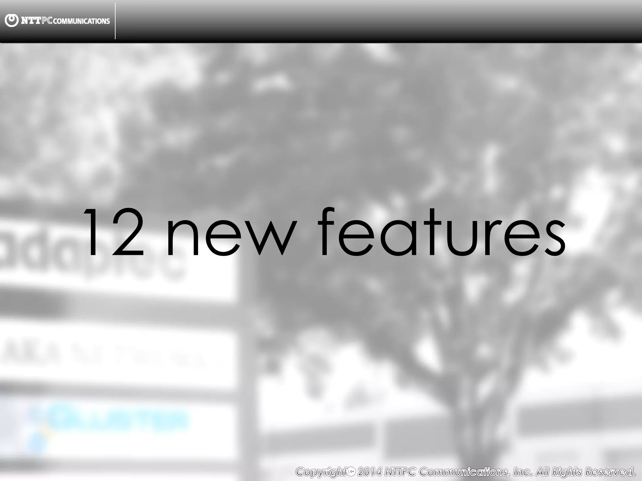 Copyright （C）  2014, NTTPC Communications, Inc. All Rights Reserved. 9　
12 new features
 