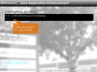 Copyright （C）  2014, NTTPC Communications, Inc. All Rights Reserved. 63　
Geo-Replication Enhancement
# ls -a /mnt/lv0/vol0/.glusterfs/changelogs
. ..
Changelog (contd.)
No use without
gsyncd???
 