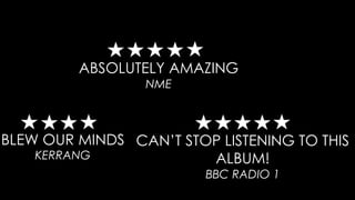 ABSOLUTELY AMAZING
NME
BLEW OUR MINDS
KERRANG
CAN’T STOP LISTENING TO THIS
ALBUM!
BBC RADIO 1
 