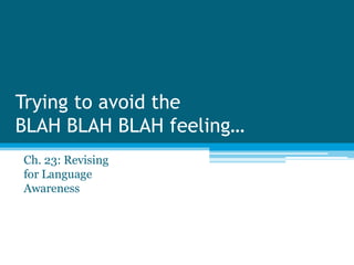 Trying to avoid the
BLAH BLAH BLAH feeling…
Ch. 23: Revising
for Language
Awareness
 