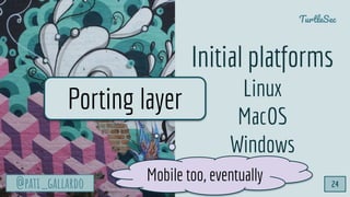 @pati_gallardo
TurtleSec
@pati_gallardo
Initial platforms
Linux
MacOS
Windows
24
Porting layer
Mobile too, eventually
 