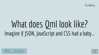 @pati_gallardo
TurtleSec
What does Qml look like?
Imagine if JSON, JavaScript and CSS had a baby...
27
 