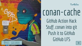 @pati_gallardo
TurtleSec
@pati_gallardo
conan-cache
GitHub Action Hack
Stuff .conan into git
Push it to GitHub
GitHub LFS
...