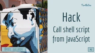 @pati_gallardo
TurtleSec
@pati_gallardo
Hack
Call shell script
from JavaScript
41
 