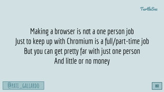 @pati_gallardo
TurtleSec
Making a browser is not a one person job
Just to keep up with Chromium is a full/part-time job
Bu...