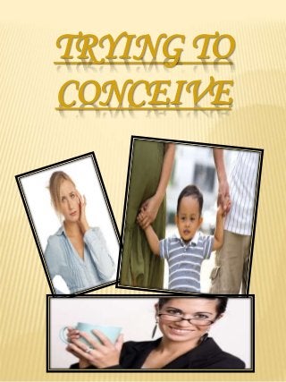 TRYING TO 
CONCEIVE 
 