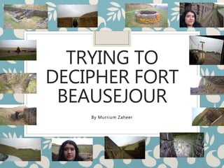 TRYING TO
DECIPHER FORT
BEAUSEJOUR
By Murrium Zaheer
 