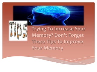 Trying To Increase Your
Memory? Don't Forget
These Tips To Improve
Your Memory
 