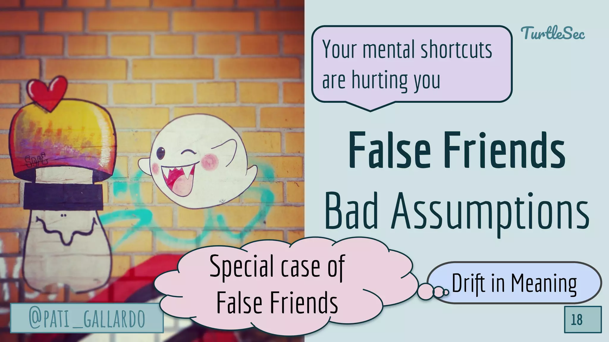 @pati_gallardo
TurtleSec
18@pati_gallardo
False Friends
Bad Assumptions
Your mental shortcuts
are hurting you
Drift in Meaning
Special case of
False Friends
 