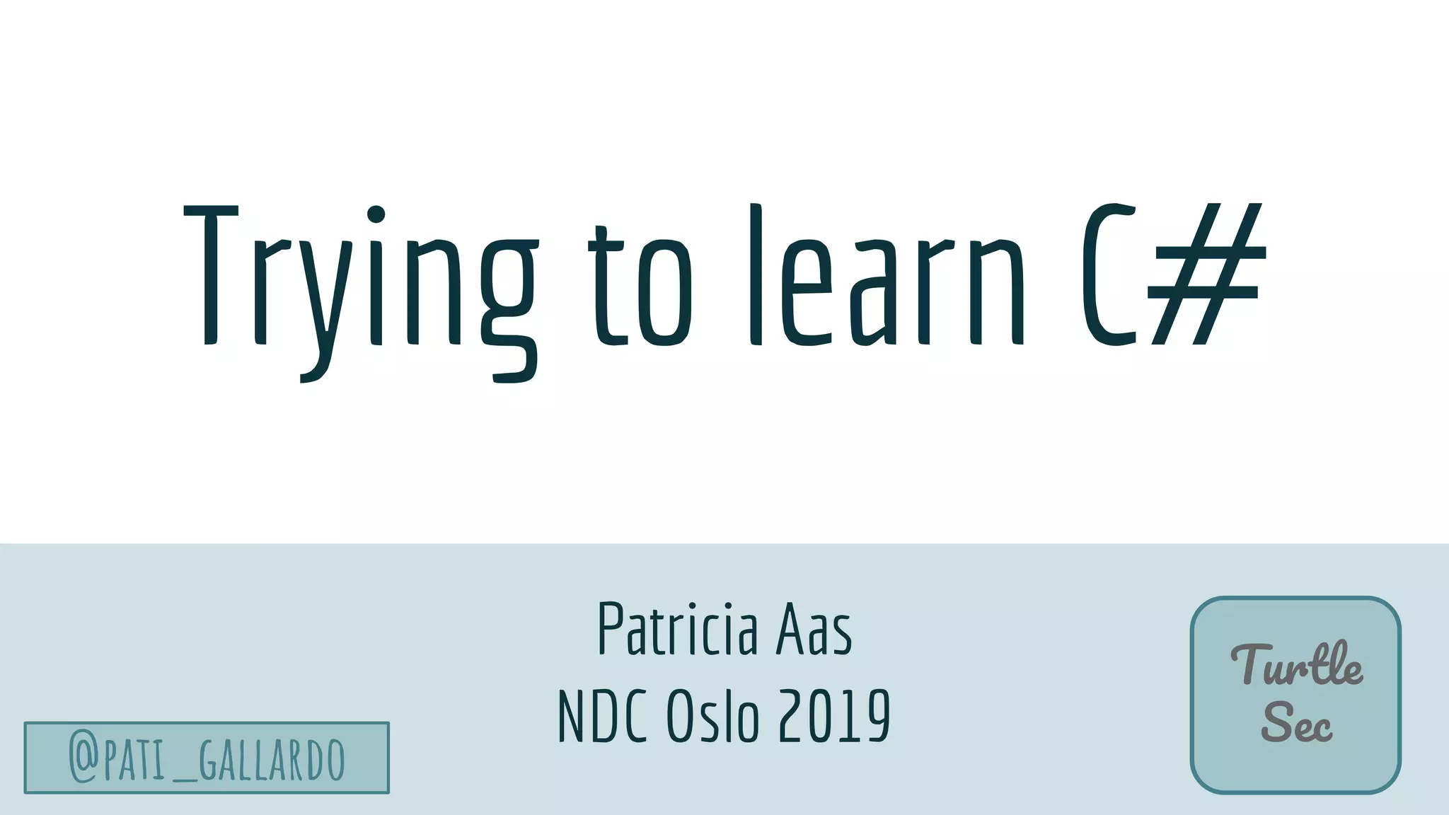 @pati_gallardo
Turtle
Sec
Trying to learn C#
Patricia Aas
NDC Oslo 2019
 