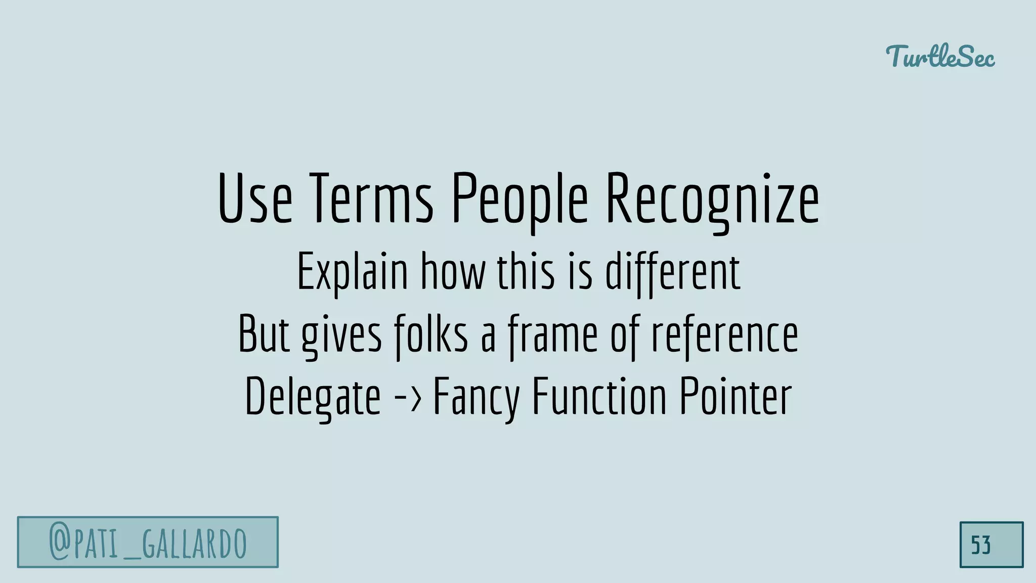 @pati_gallardo
TurtleSec
53
Use Terms People Recognize
Explain how this is different
But gives folks a frame of reference
Delegate -> Fancy Function Pointer
 