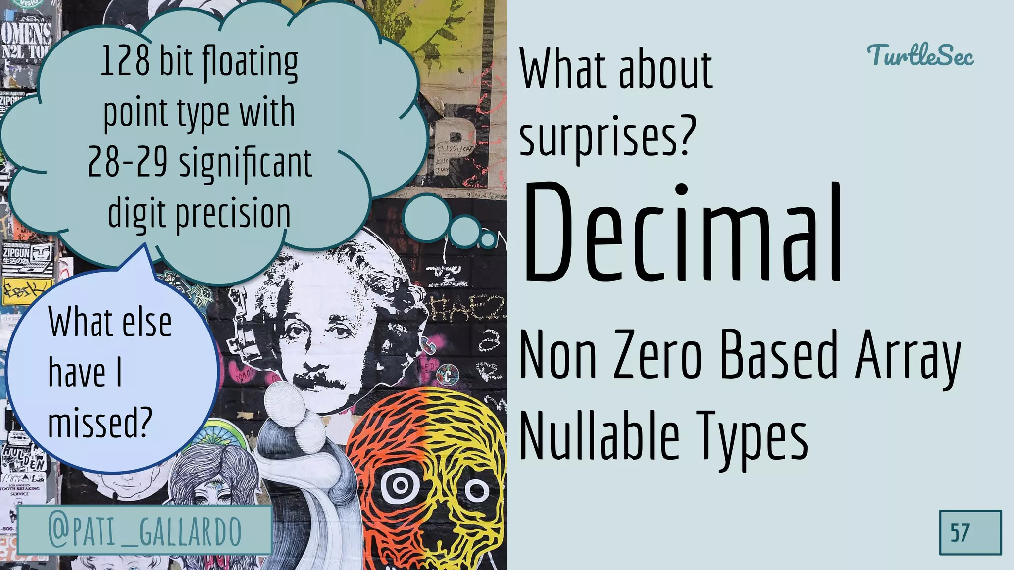 @pati_gallardo
TurtleSec
57@pati_gallardo
Decimal
Non Zero Based Array
Nullable Types
What about
surprises?
128 bit ﬂoating
point type with
28-29 signiﬁcant
digit precision
What else
have I
missed?
 