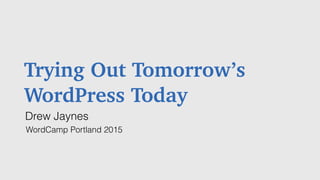 Trying Out Tomorrow’s
WordPress Today
Drew Jaynes
WordCamp Portland 2015
 