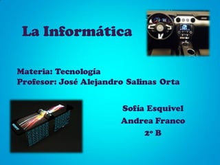 La Informática
Sofía Esquivel
Andrea Franco
2º B
Materia: Tecnología
Profesor: José Alejandro Salinas Orta
 