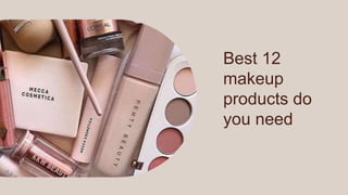 Best 12
makeup
products do
you need
 