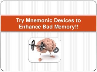 Try Mnemonic Devices to
Enhance Bad Memory!!
 
