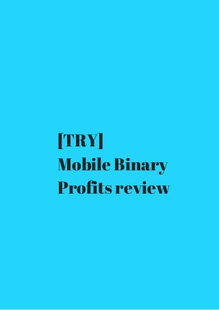 [TRY] 
Mobile Binary 
Profits review 
 