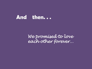 And then. . .
We promised to love
each other forever…

 