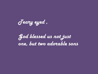 Teary eyed ,
God blessed us not just
one, but two adorable sons

 