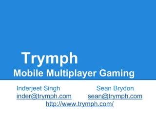 Trymph
Mobile Multiplayer Gaming
Inderjeet Singh            Sean Brydon
inder@trymph.com         sean@trymph.com
          http://www.trymph.com/
 