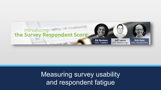 Measuring survey usability
and respondent fatigue
 