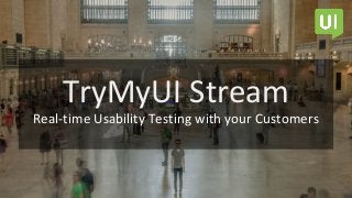 TryMyUI Stream
Real-time Usability Testing with your Customers
 