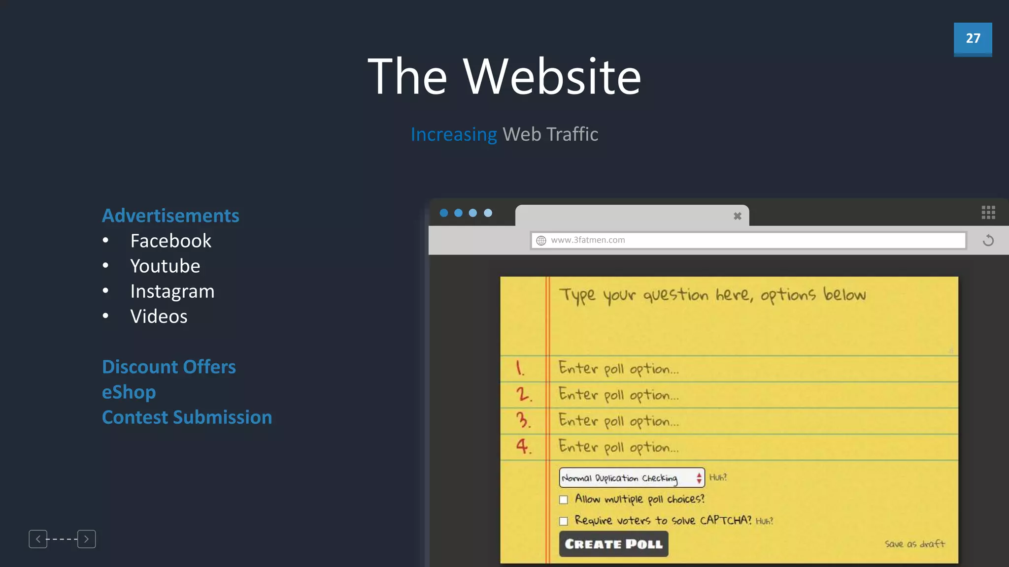 27
www.3fatmen.com
Advertisements
• Facebook
• Youtube
• Instagram
• Videos
Discount Offers
eShop
Contest Submission
Increasing Web Traffic
The Website
 