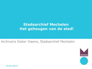 Stadsarchief Mechelen
Het geheugen van de stad!
Archivaris Dieter Viaene, Stadsarchief Mechelen
19/01/2015
 