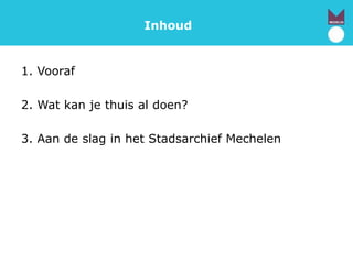 Inhoud
1. Vooraf
2. Wat kan je thuis al doen?
3. Aan de slag in het Stadsarchief Mechelen
 