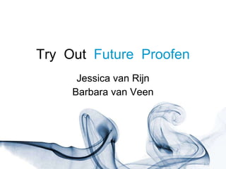 Try  Out  Future  Proofen Jessica van Rijn Barbara van Veen 