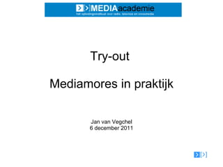 Try-out  Mediamores in praktijk Jan van Vegchel 6 december 2011 