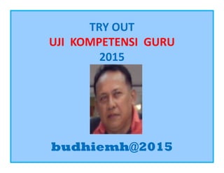 TRY OUT
UJI KOMPETENSI GURU
2015
budhiemh@2015
 
