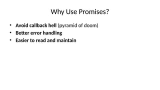 Why Use Promises?
• Avoid callback hell (pyramid of doom)
• Better error handling
• Easier to read and maintain
 