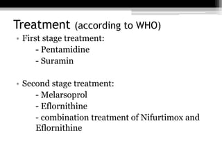 Treatment (according to WHO)
• First stage treatment:
- Pentamidine
- Suramin
• Second stage treatment:
- Melarsoprol
- Eflornithine
- combination treatment of Nifurtimox and
Eflornithine
 