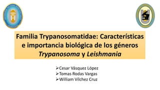 Familia Trypanosomatidae: Características
e importancia biológica de los géneros
Trypanosoma y Leishmania
Cesar Vásquez López
Tomas Rodas Vargas
William Vílchez Cruz
 