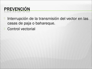  Interrupción de la transmisión del vector en las
casas de paja o bahareque.
 Control vectorial
 